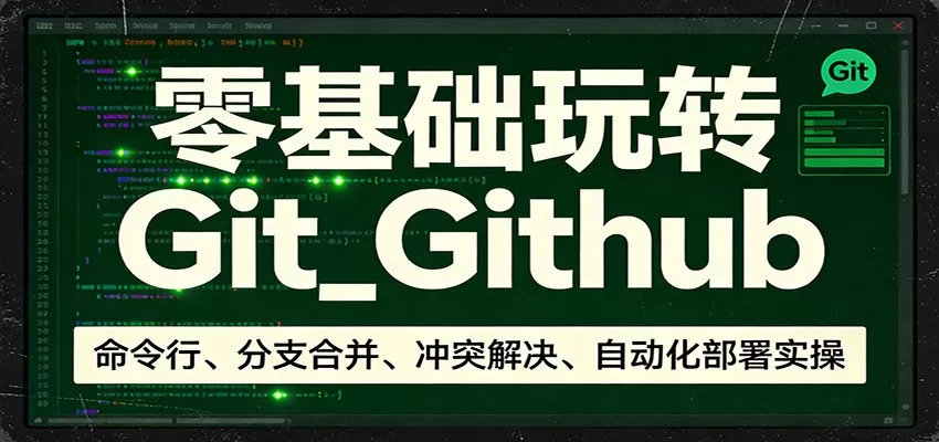 零基础玩转Git_Github：命令行、分支合并、冲突解决、自动化部署实操网创资源-中创网-冒泡网-福缘网长青创习社