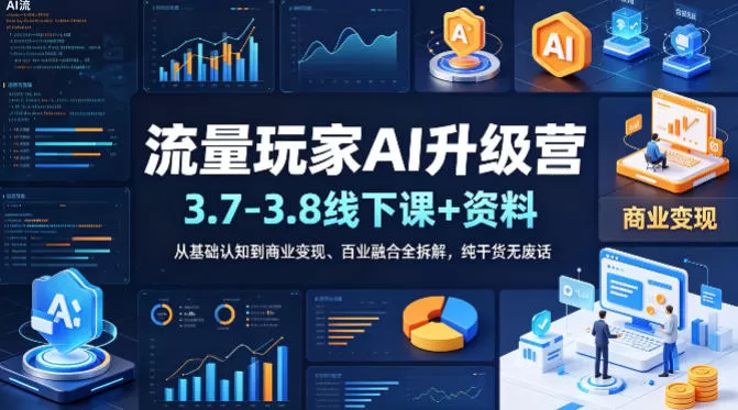 流量玩家AI升级营(3.7-3.8线下课和资料),从基础认知到商业变现、百业融合全拆解,纯干货无废话网创资源-中创网-冒泡网-福缘网长青创习社