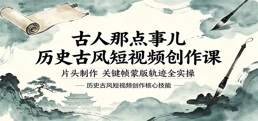古人那点事儿历史古风短视频创作课，片头制作，关键帧蒙版轨迹全实操网创资源-中创网-冒泡网-福缘网长青创习社