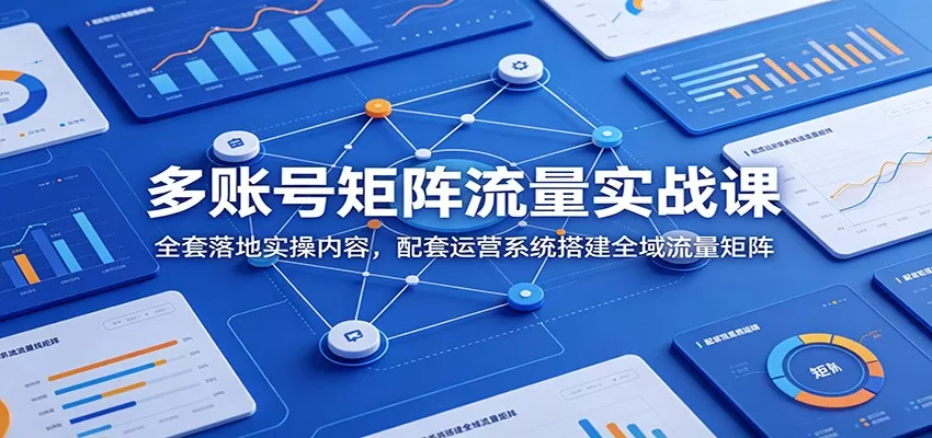 多账号矩阵流量实战课：全套落地实操内容，配套运营系统搭建全域流量矩阵网创资源-中创网-冒泡网-福缘网长青创习社