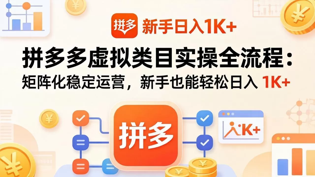 拼多多虚拟类目实操全流程:矩阵化稳定运营,新手也能轻松日入 1K+网创资源-中创网-冒泡网-福缘网长青创习社