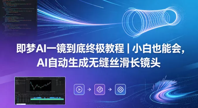 即梦AI一镜到底终极教程｜小白也能会，AI自动生成无缝丝滑长镜头网创资源-中创网-冒泡网-福缘网长青创习社