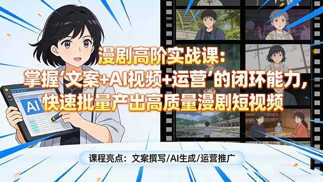 漫剧高阶实战课：掌握“文案+AI视频+运营”的闭环能力，快速批量产出高质量漫剧短视频网创资源-中创网-冒泡网-福缘网长青创习社