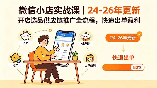 微信小店实战课|24-26年更新,开店选品供应链推广全流程,快速出单盈利网创资源-中创网-冒泡网-福缘网长青创习社