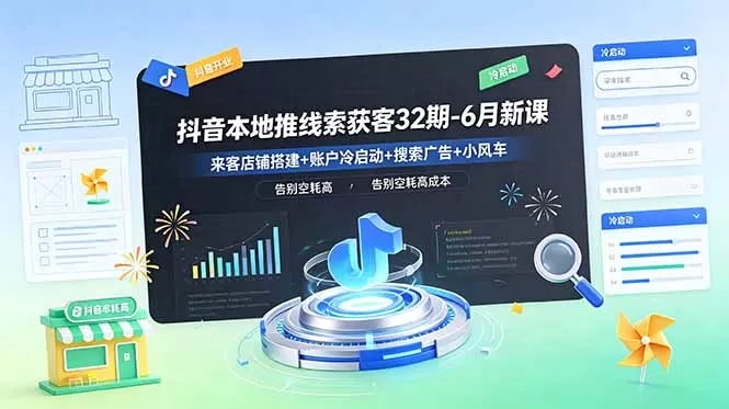 抖音本地推线索获客32期-6月新课:来客店铺搭建+账户冷启动+搜索广告+小风车,告别空耗高成本网创资源-中创网-冒泡网-福缘网长青创习社