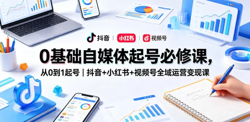 0基础自媒体起号必修课,从0到1起号|抖音+小红书+视频号全域运营变现课