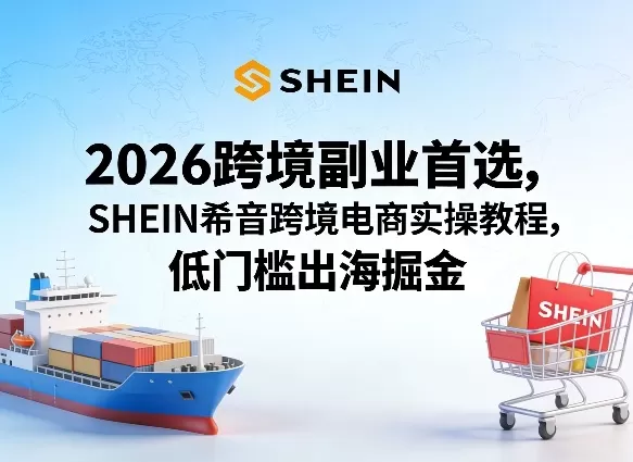 2026跨境副业首选，SHEIN希音跨境电商实操教程，低门槛出海掘金网创资源-中创网-冒泡网-福缘网长青创习社
