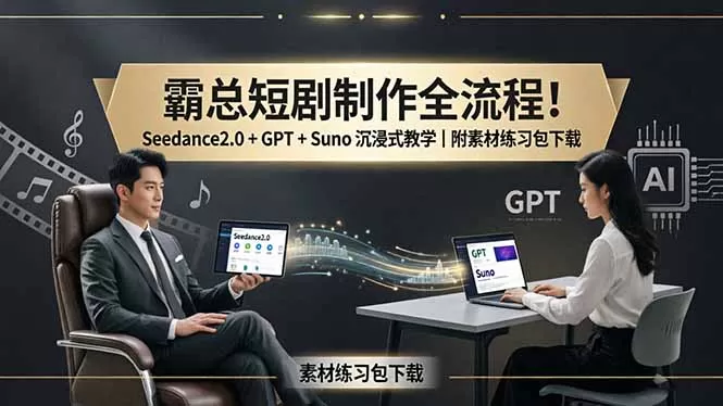 霸总短剧制作全流程！Seedance2.0 + GPT + Suno 沉浸式教学｜附素材练习包下载网创资源-中创网-冒泡网-福缘网长青创习社
