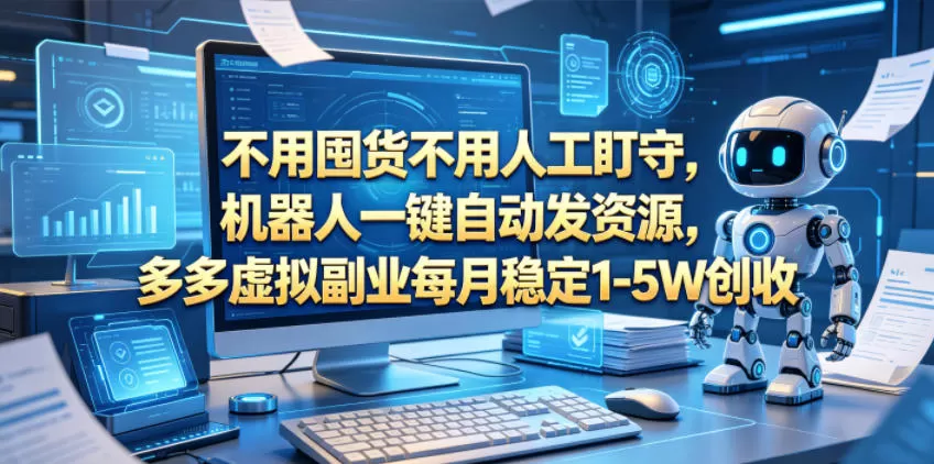 不用囤货不用人工盯守，机器人一键自动发资源，多多虚拟副业每月稳定1-5W创收【揭秘】网创资源-中创网-冒泡网-福缘网长青创习社