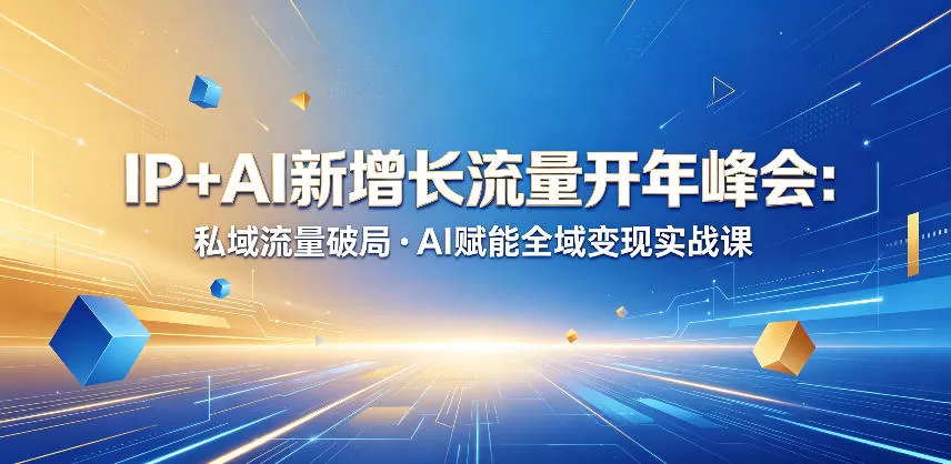 IP+AI新增长流量开年峰会:私域流量破局・AI赋能全域变现实战课网创资源-中创网-冒泡网-福缘网长青创习社