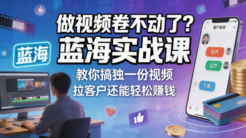 做视频卷不动了？蓝海实战课教你搞独一份视频，拉客户还能轻松賺钱！【原创双语字幕】网创资源-中创网-冒泡网-福缘网长青创习社