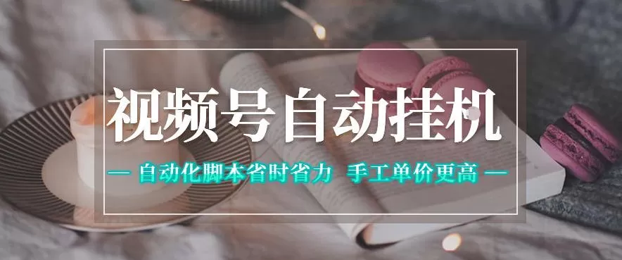 视频号自动挂G项目，自动化脚本省时省力，手工单价更高，日入300+全网最稳【揭秘】网创资源-中创网-冒泡网-福缘网长青创习社