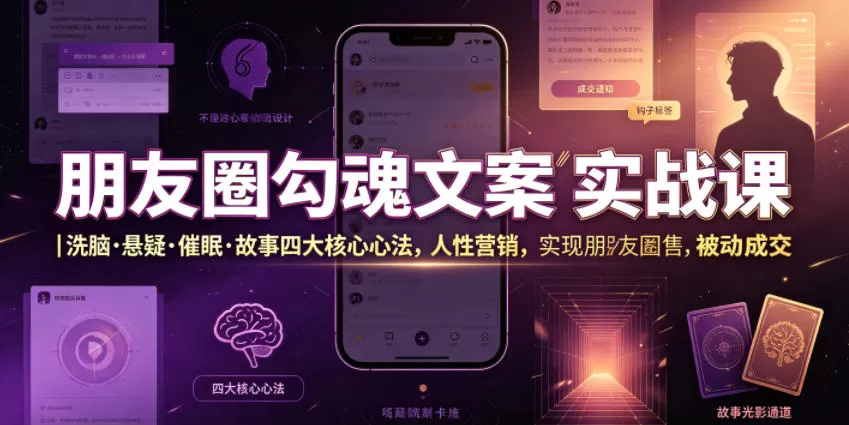 朋友圈勾魂文案实战课｜洗脑·悬疑·催眠·故事四大核心心法，吃透人性营销，实现朋友圈不销而售被动成交网创资源-中创网-冒泡网-福缘网长青创习社
