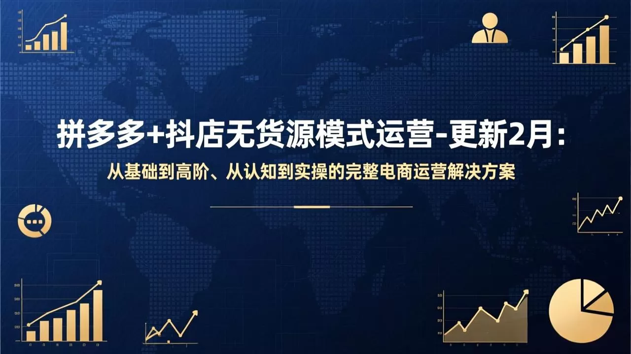 拼多多+抖店无货源模式运营-更新2月：从基础到高阶、从认知到实操的完整电商运营解决方案网创资源-中创网-冒泡网-福缘网长青创习社