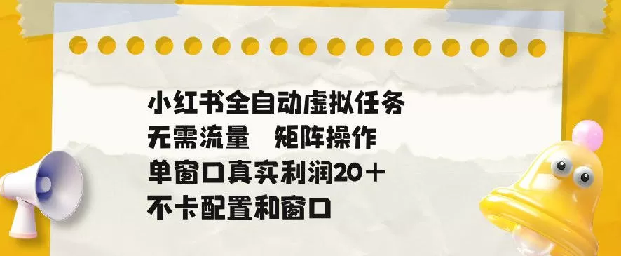 小红书全自动虚拟任务，矩阵操作无需流量，单窗口20+真实收益，不卡配置和窗口【揭秘】网创资源-中创网-冒泡网-福缘网长青创习社