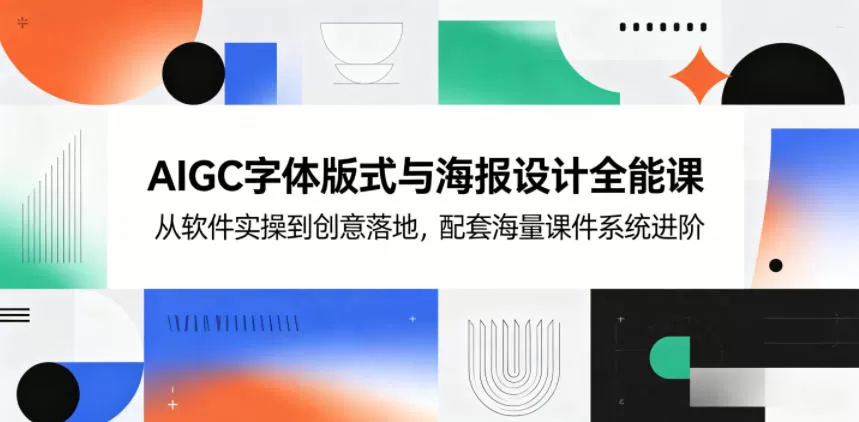 AIGC字体版式与海报设计全能课,从软件实操到创意落地,配套海量课件系统进阶网创资源-中创网-冒泡网-福缘网长青创习社