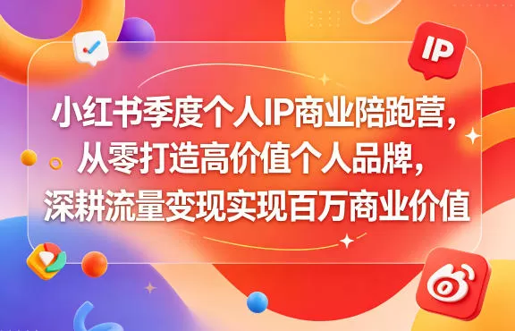 小红书季度个人IP商业陪跑营,从零打造高价值个人品牌,深耕流量变现实现百万商业价值网创资源-中创网-冒泡网-福缘网长青创习社