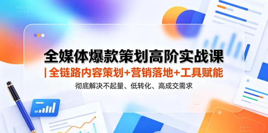 全媒体爆款策划高阶实战课|全链路内容策划+营销落地+工具赋能,彻底解决不起量、低转化、低成交难题网创资源-中创网-冒泡网-福缘网长青创习社