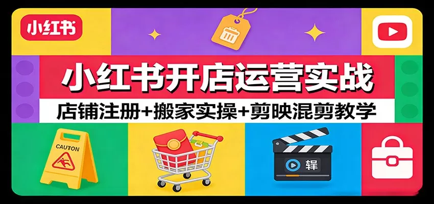 小红书开店运营实战：店铺注册+搬家实操+剪映混剪教学网创资源-中创网-冒泡网-福缘网长青创习社