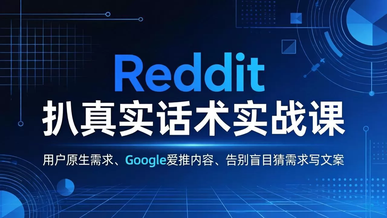 Reddit 扒真实话术实战课:用用户原生需求做 Google 爱推内容,告别盲目猜需求写文案网创资源-中创网-冒泡网-福缘网长青创习社