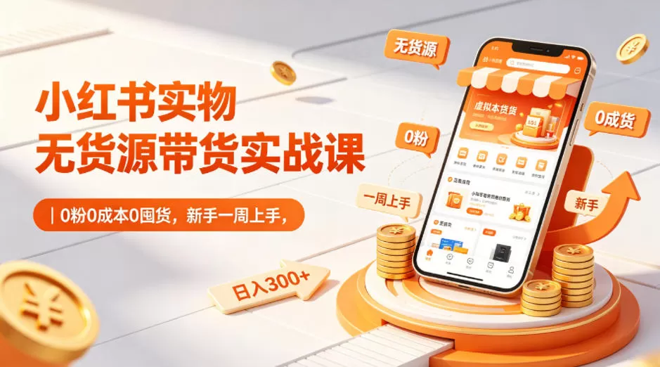 小红书实物无货源带货实战课|0粉0成本0囤货,新手一周上手,日入300+(更新)网创资源-中创网-冒泡网-福缘网长青创习社