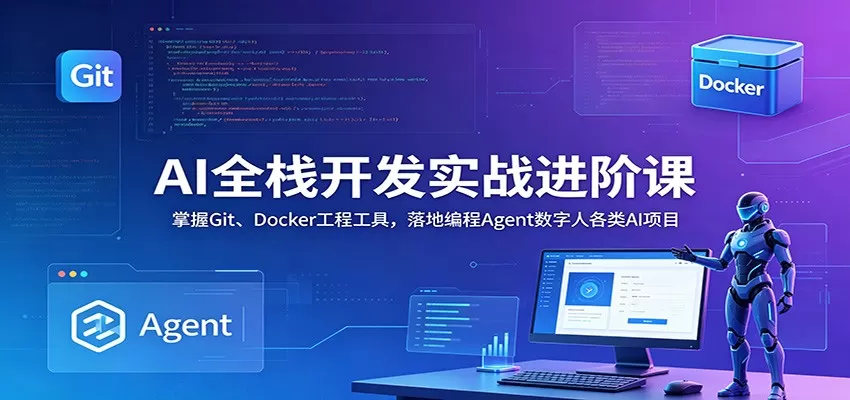 AI全栈开发实战进阶课:掌握Git、Docker工程工具,落地编程Agent数字人各类AI项目网创资源-中创网-冒泡网-福缘网长青创习社