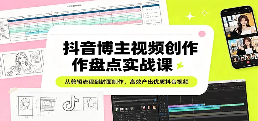 抖音博主视频创作盘点实战课：从剪辑流程到封面制作，高效产出优质抖音视频网创资源-中创网-冒泡网-福缘网长青创习社