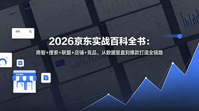 2026京东实战百科全书:商智+搜索+联盟+店铺+竞品,从数据复盘到爆款打造全链路网创资源-中创网-冒泡网-福缘网长青创习社