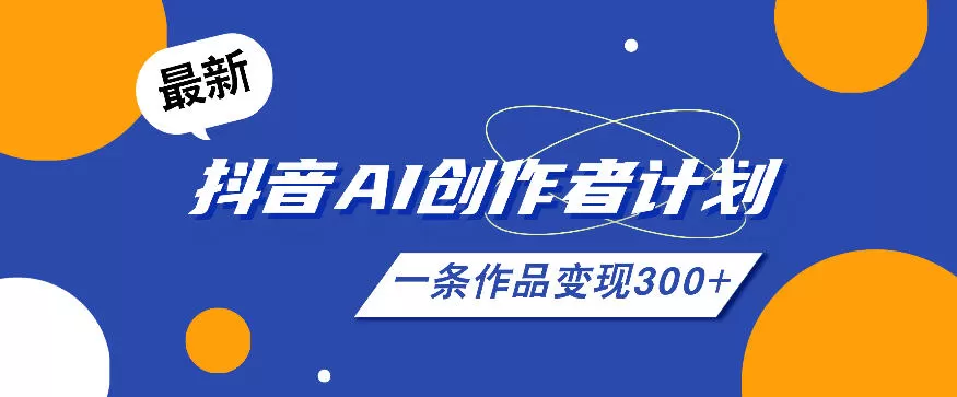 26年最新抖音AI创作者计划实操课程,一条作品变现300+网创资源-中创网-冒泡网-福缘网长青创习社