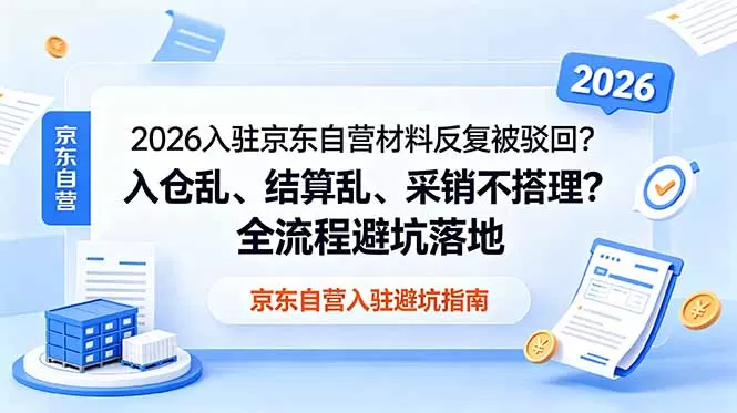 2026入驻京东自营材料反复被驳回？入仓乱、结算乱、采销不搭理？全流程避坑落地网创资源-中创网-冒泡网-福缘网长青创习社