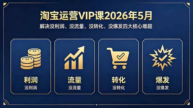 淘宝运营VIP课2026年5月:解决没利润、没流量、没转化、没爆发四大核心难题网创资源-中创网-冒泡网-福缘网长青创习社