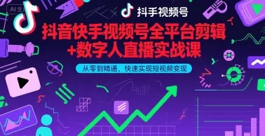 抖音快手视频号全平台剪辑+数字人直播实战课，从零到精通，快速实现短视频变现(更新2026年3月)网创资源-中创网-冒泡网-福缘网长青创习社