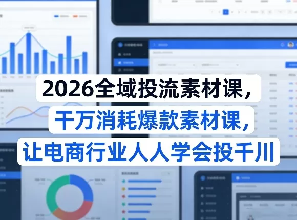 2026全域投流素材课,干万消耗爆款素材课,让电商行业人人学会投千川网创资源-中创网-冒泡网-福缘网长青创习社