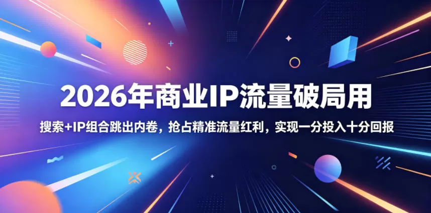 2026年商业IP流量破局用,搜索+IP组合跳出内卷,抢占精准流量红利,实现一分投入十分回报网创资源-中创网-冒泡网-福缘网长青创习社