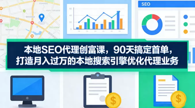 本地SEO代理创富课,90天搞定首单,助您打造月入过W的本地搜索引擎优化代理业务网创资源-中创网-冒泡网-福缘网长青创习社