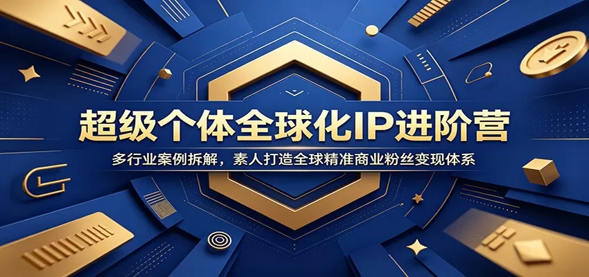 超级个体全球化IP进阶营：多行业案例拆解，素人打造全球精准商业粉丝变现体系网创资源-中创网-冒泡网-福缘网长青创习社