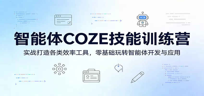 智能体COZE技能训练营：实战打造各类效率工具，零基础玩转智能体开发与应用网创资源-中创网-冒泡网-福缘网长青创习社