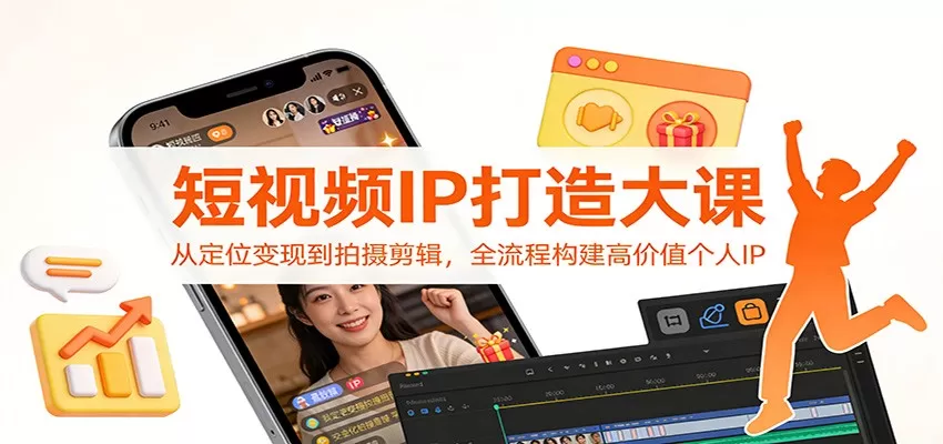 短视频IP打造大课：从定位变现到拍摄剪辑，全流程构建高价值个人IP网创资源-中创网-冒泡网-福缘网长青创习社