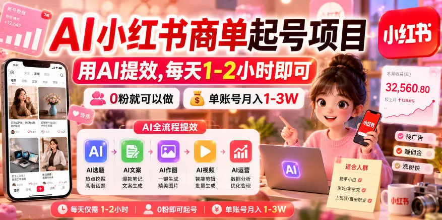 AI小红书商单起号项目,用AI提效,每天1-2小时即可,0粉就可以做,单账号月入1-3W网创资源-中创网-冒泡网-福缘网长青创习社