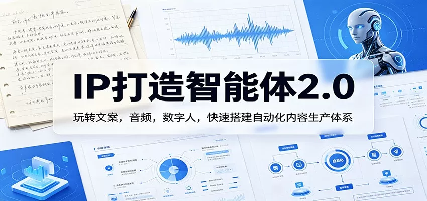 IP打造智能体2.0：玩转文案，音频，数字人，快速搭建自动化内容生产体系网创资源-中创网-冒泡网-福缘网长青创习社