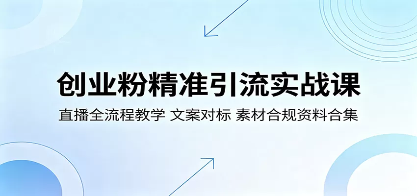 创业粉精准引流实战课：直播全流程教学，文案对标，素材合规资料合集网创资源-中创网-冒泡网-福缘网长青创习社