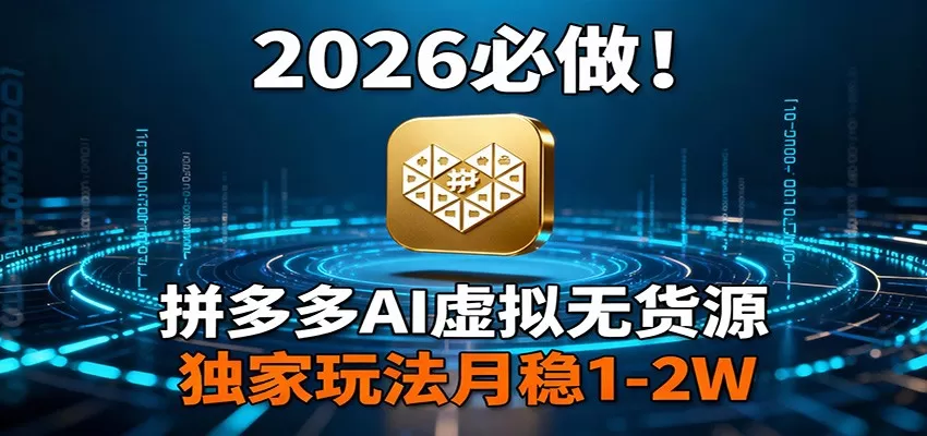 2026 必做！拼多多 AI 虚拟无货源，独家玩法月稳 1-2W网创资源-中创网-冒泡网-福缘网长青创习社