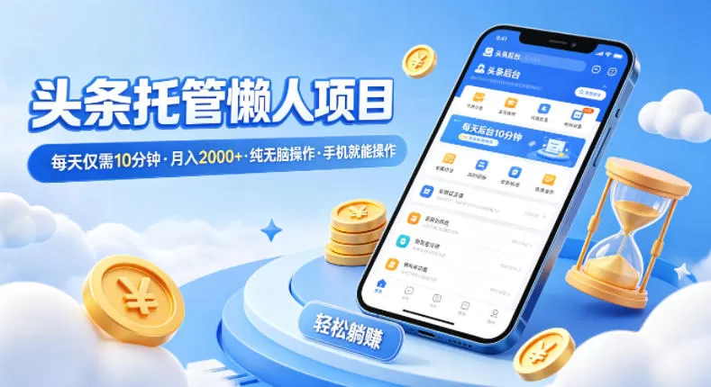 头条托管懒人项目，每天仅需10分钟，月入2000+，纯无脑操作，手机就能操作【揭秘】网创资源-中创网-冒泡网-福缘网长青创习社