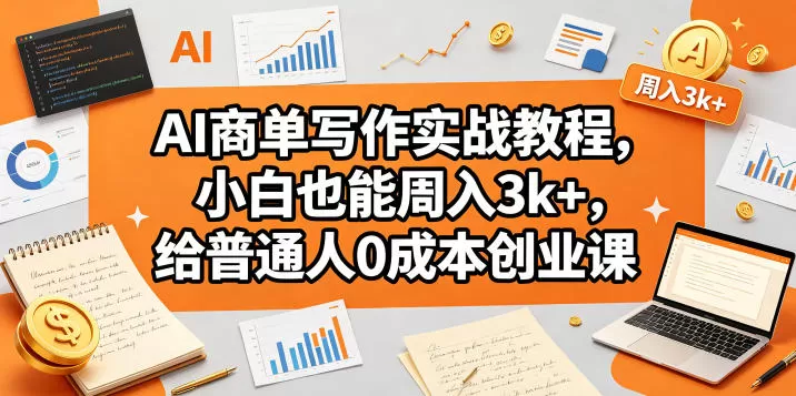 AI商单写作实战教程，小白也能周入3k+，给普通人0成本创业课网创资源-中创网-冒泡网-福缘网长青创习社