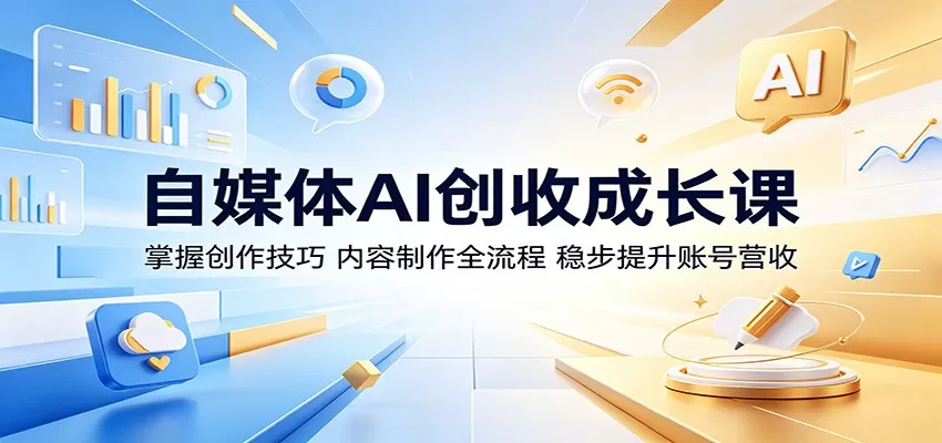 自媒体AI创收成长课:掌握创作技巧,内容制作全流程,稳步提升账号营收网创资源-中创网-冒泡网-福缘网长青创习社