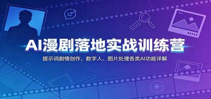 AI漫剧落地实战训练营：提示词剧情创作，数字人、图片处理各类AI功能详解网创资源-中创网-冒泡网-福缘网长青创习社