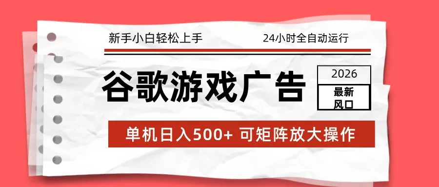 2026最新谷歌游戏广告 单机日入500+ 24小时全自动运行，新手小白轻松玩转网创资源-中创网-冒泡网-福缘网长青创习社