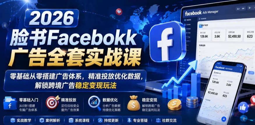 2026脸书Facebook广告全套实战课,零基础从零搭建广告体系,精准投放优化数据,解锁跨境广告稳定变现玩法网创资源-中创网-冒泡网-福缘网长青创习社