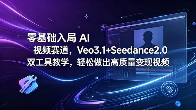 零基础入局 AI 视频赛道，Veo3.1+Seedance2.0 双工具教学，轻松做出高质量变现视频网创资源-中创网-冒泡网-福缘网长青创习社