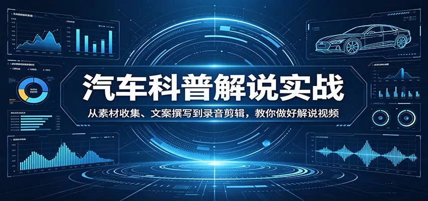 汽车科普解说实战：从素材收集、文案撰写到录音剪辑，教你做好解说视频网创资源-中创网-冒泡网-福缘网长青创习社